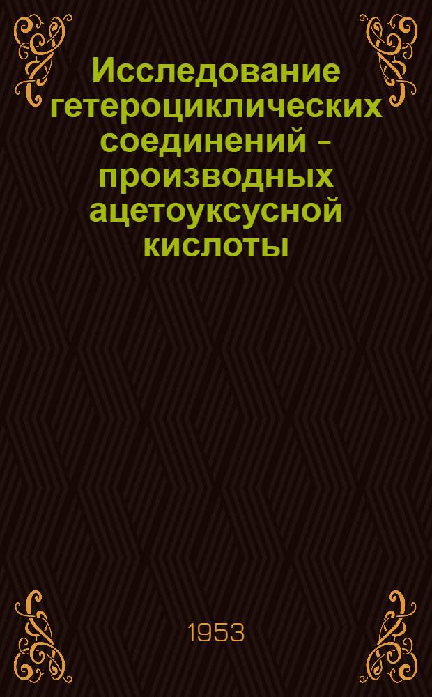 Исследование гетероциклических соединений - производных ацетоуксусной кислоты : Автореферат дис. на соискание ученой степени доктора хим. наук