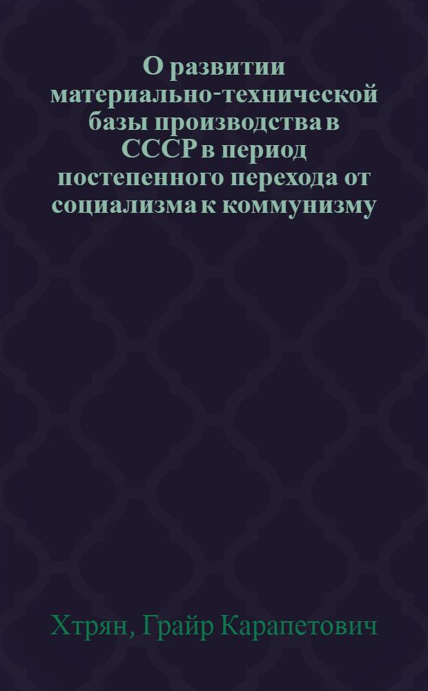 О развитии материально-технической базы производства в СССР в период постепенного перехода от социализма к коммунизму : Автореферат дис. на соискание учен. степени кандидата философ. наук