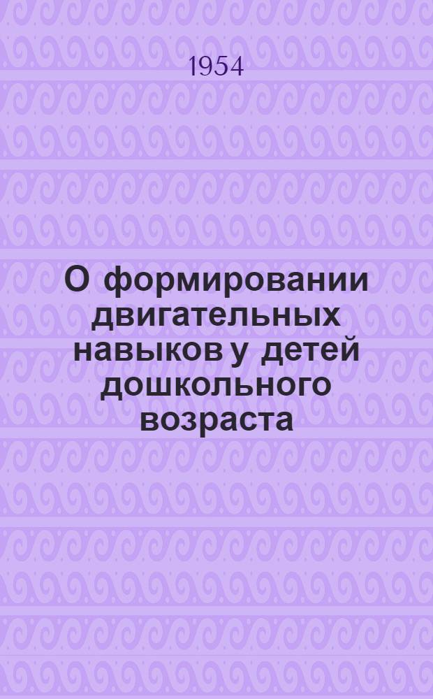 О формировании двигательных навыков у детей дошкольного возраста : Автореферат дис. на соискание учен. степени кандидата пед. наук