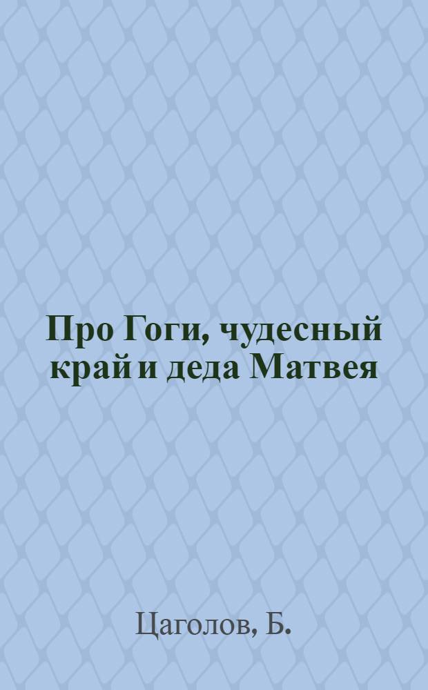 Про Гоги, чудесный край и деда Матвея : Стихи : Для мл. возраста