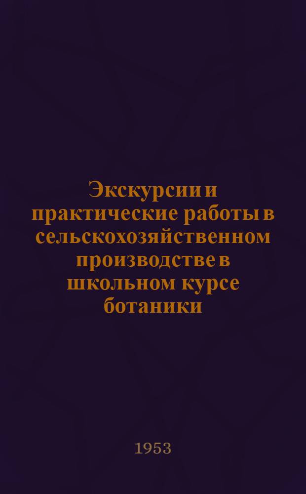 Экскурсии и практические работы в сельскохозяйственном производстве в школьном курсе ботаники : Автореферат дис. на соискание учен. степени кандидата пед. наук