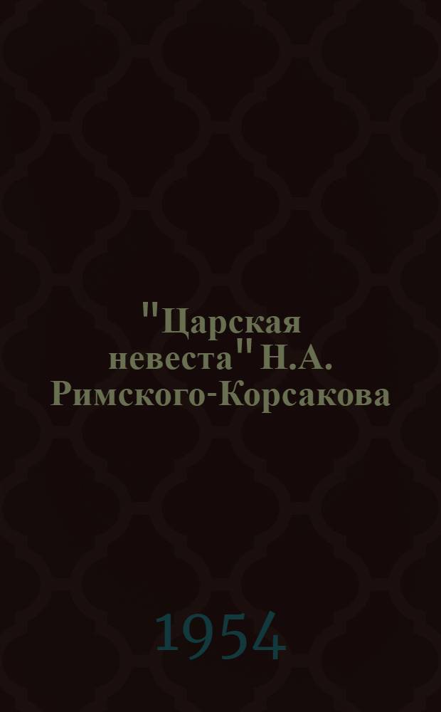 "Царская невеста" Н.А. Римского-Корсакова : Опера в 4 д. : Содерж. заимствовано из драмы Л. Мея : Полный текст