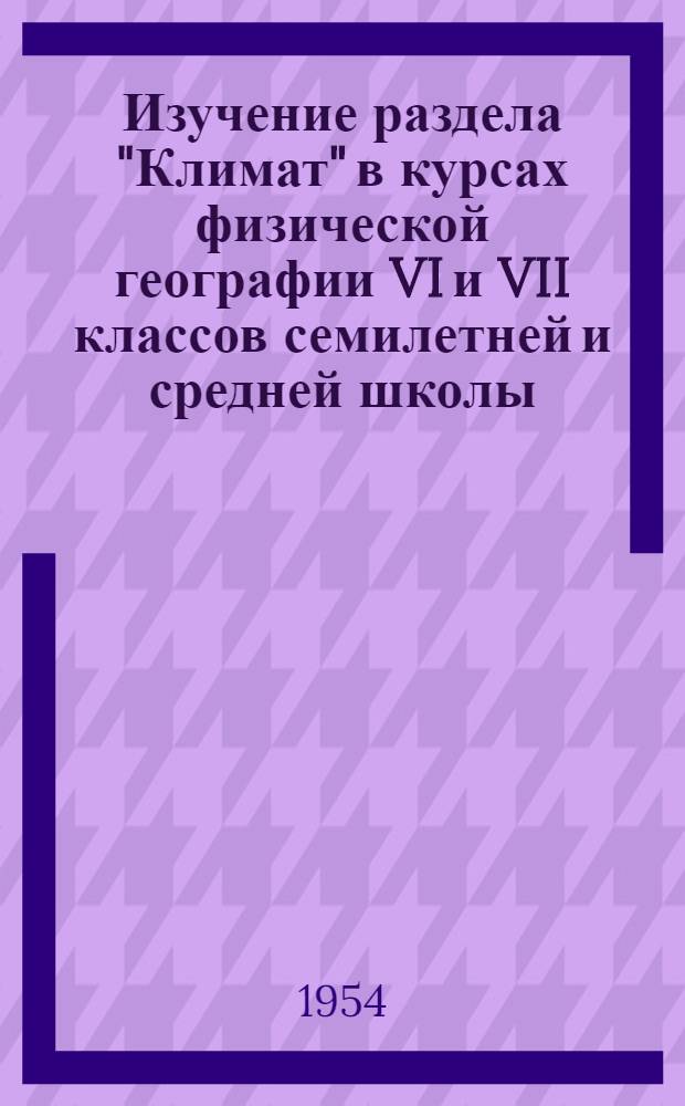 Изучение раздела "Климат" в курсах физической географии VI и VII классов семилетней и средней школы : Автореферат дис., предъявл. на соискание учен. степени кандидата пед. наук