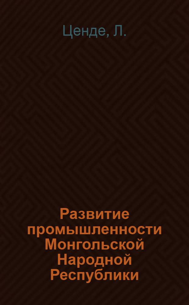 Развитие промышленности Монгольской Народной Республики : Автореферат дис. на соискание учен. степени кандидата экон. наук
