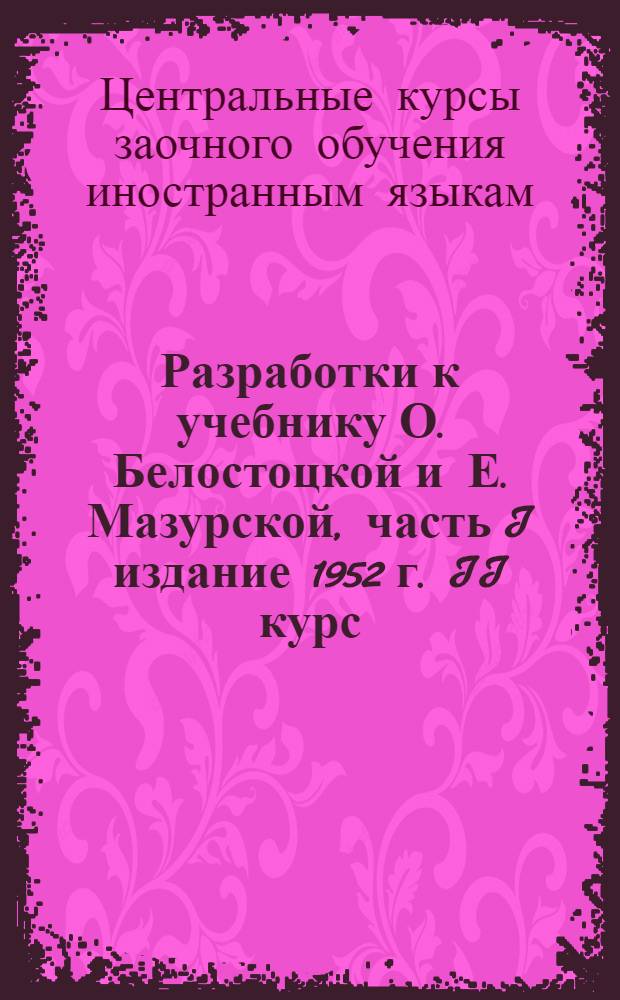 Разработки к учебнику О. Белостоцкой и Е. Мазурской, часть I издание 1952 г. II курс : Парал. отд-ние