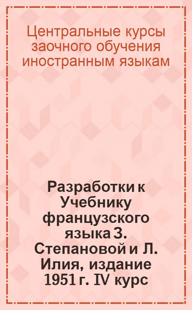 Разработки к Учебнику французского языка З. Степановой и Л. Илия, издание 1951 г. IV курс : (Парал. отд-ние)