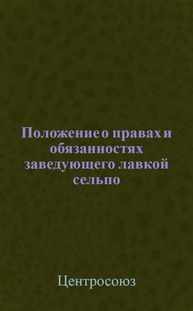 Положение о правах и обязанностях заведующего лавкой сельпо : Утв. Центросоюзом СССР и РСФСР 28/IX 1939 г