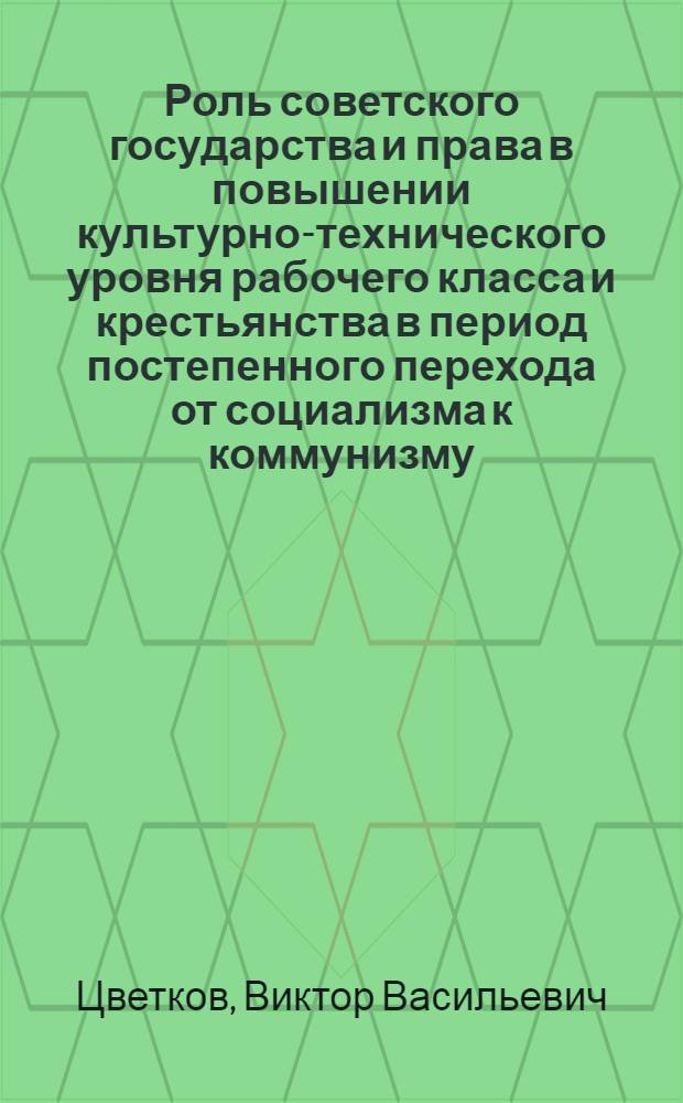 Роль советского государства и права в повышении культурно-технического уровня рабочего класса и крестьянства в период постепенного перехода от социализма к коммунизму : Автореферат дис. на соискание учен. степени кандидата юрид. наук