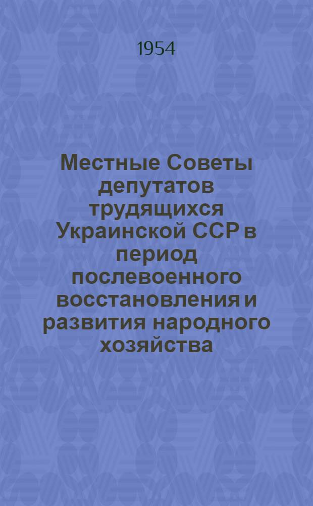 Местные Советы депутатов трудящихся Украинской ССР в период послевоенного восстановления и развития народного хозяйства (1946-1950 гг.) : Автореферат дис. на соискание учен. степени кандидата юрид. наук