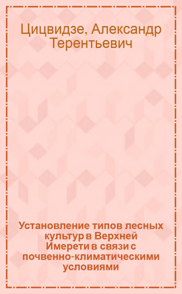 Установление типов лесных культур в Верхней Имерети в связи с почвенно-климатическими условиями : Автореферат дис. работы, представл. на соискание учен. степени кандидата с.-х. наук