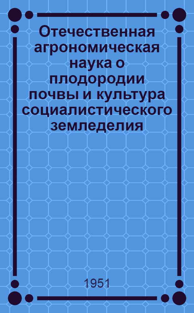 Отечественная агрономическая наука о плодородии почвы и культура социалистического земледелия : Автореферат дис. работы представл. на соискание учен. степ. д-ра с.-х. наук