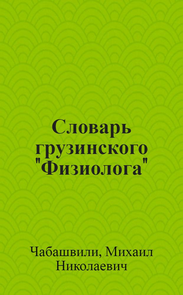 Словарь грузинского "Физиолога" : Автореферат дис. работы, представл. на соискание учен. степ. канд. филол. наук