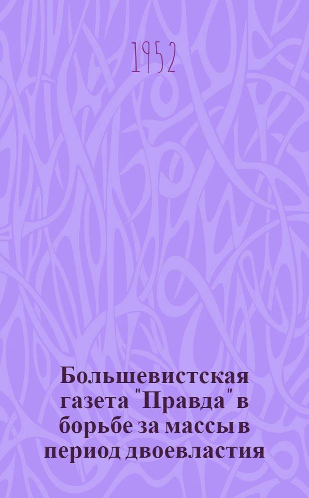 Большевистская газета "Правда" в борьбе за массы в период двоевластия (март-июль 1917 г.) : Автореферат дис. на соискание учен. степ. канд. ист. наук