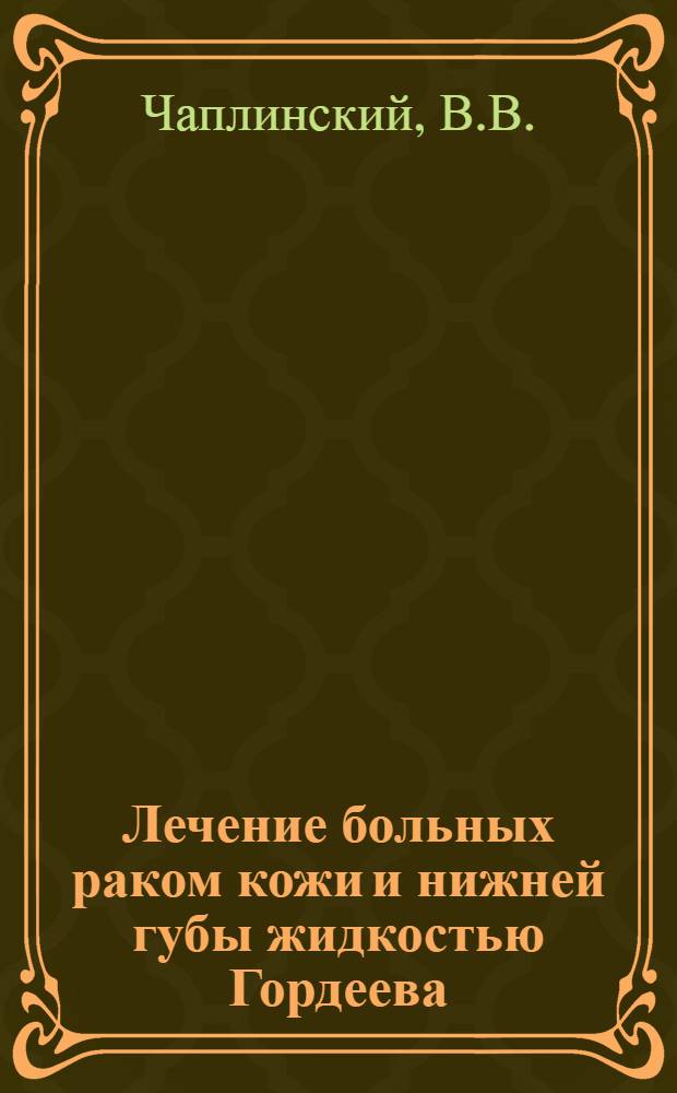 Лечение больных раком кожи и нижней губы жидкостью Гордеева : Автореферат дис. на соискание учен. степени кандидата мед. наук