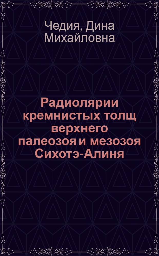 Радиолярии кремнистых толщ верхнего палеозоя и мезозоя Сихотэ-Алиня : Автореферат дис. на соискание учен. степени канд. геол.-минерал. наук
