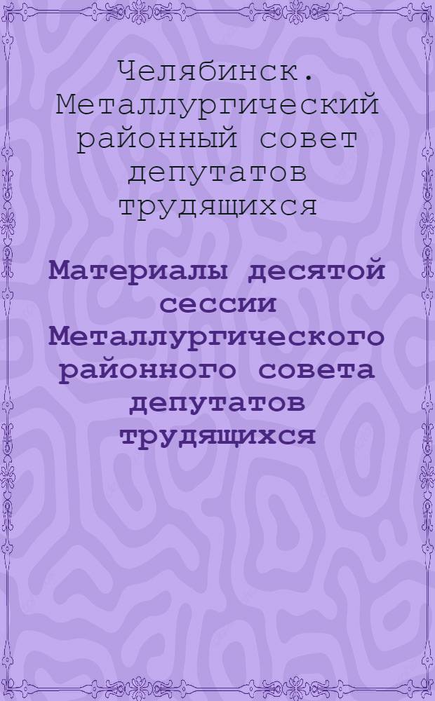 Материалы десятой сессии Металлургического районного совета депутатов трудящихся