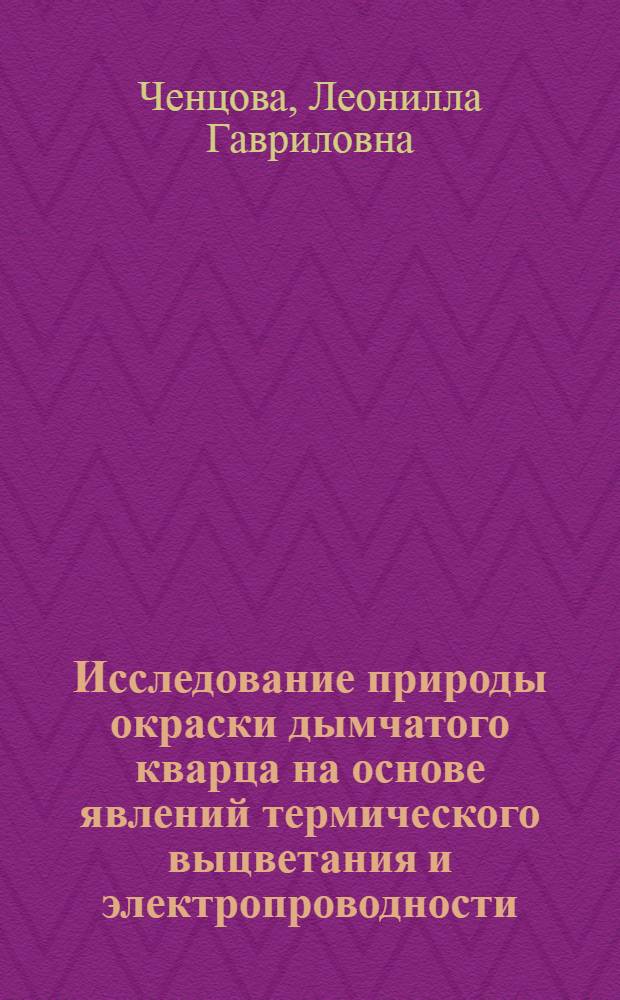 Исследование природы окраски дымчатого кварца на основе явлений термического выцветания и электропроводности : Автореферат дис. на соискание учен. степ. канд. физ.-мат. наук