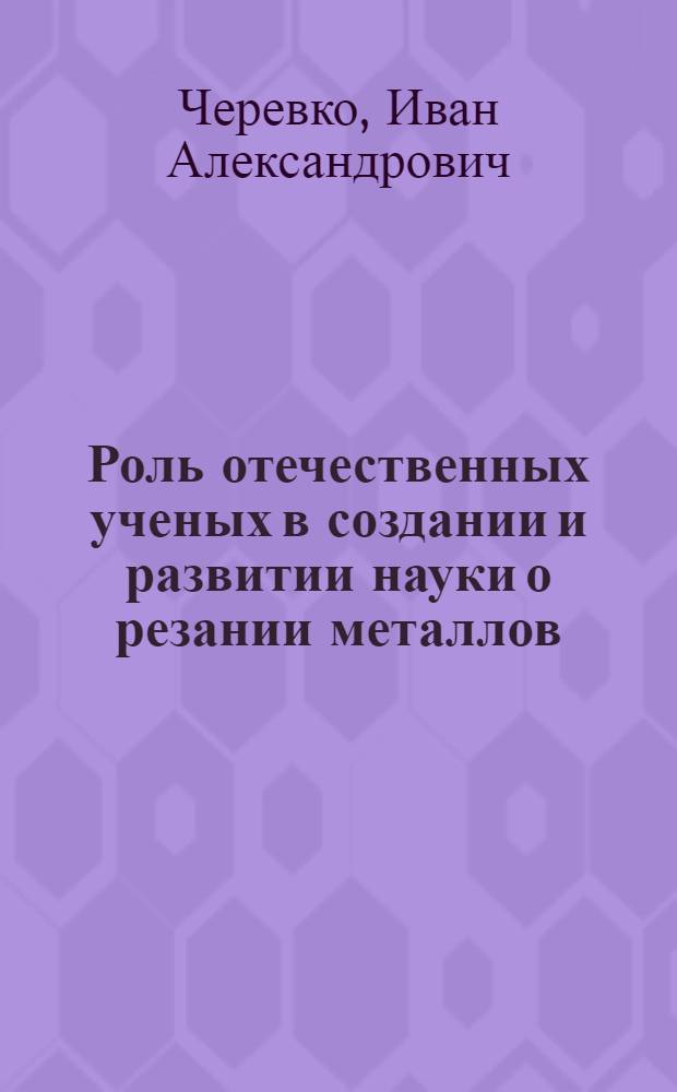 Роль отечественных ученых в создании и развитии науки о резании металлов (до 1917 г.) : Автореферат дис. на соискание учен. степени канд. техн. наук