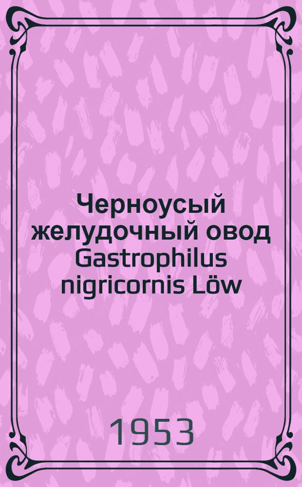 Черноусый желудочный овод Gastrophilus nigricornis Löw : Автореферат дис. на соискание учен. степени кандидата биол. наук