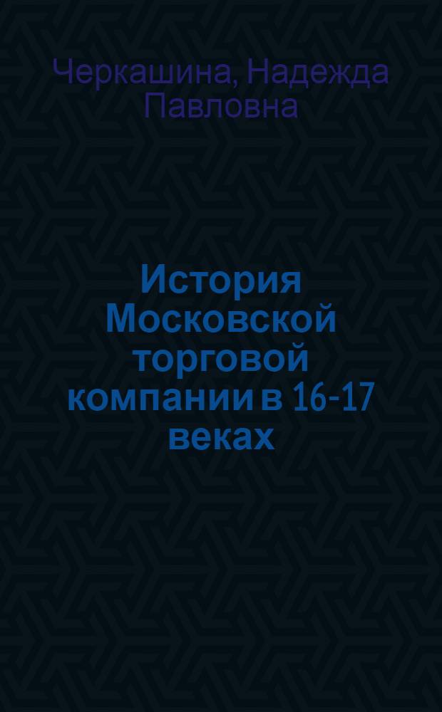История Московской торговой компании в 16-17 веках : Автореферат дис. на соискание учен. степени кандидата ист. наук