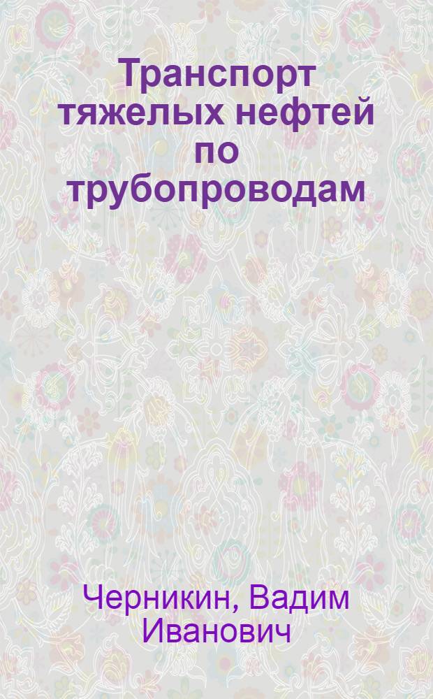 Транспорт тяжелых нефтей по трубопроводам : Дис. на соискание учен. степени д-ра техн. наук : Автореферат