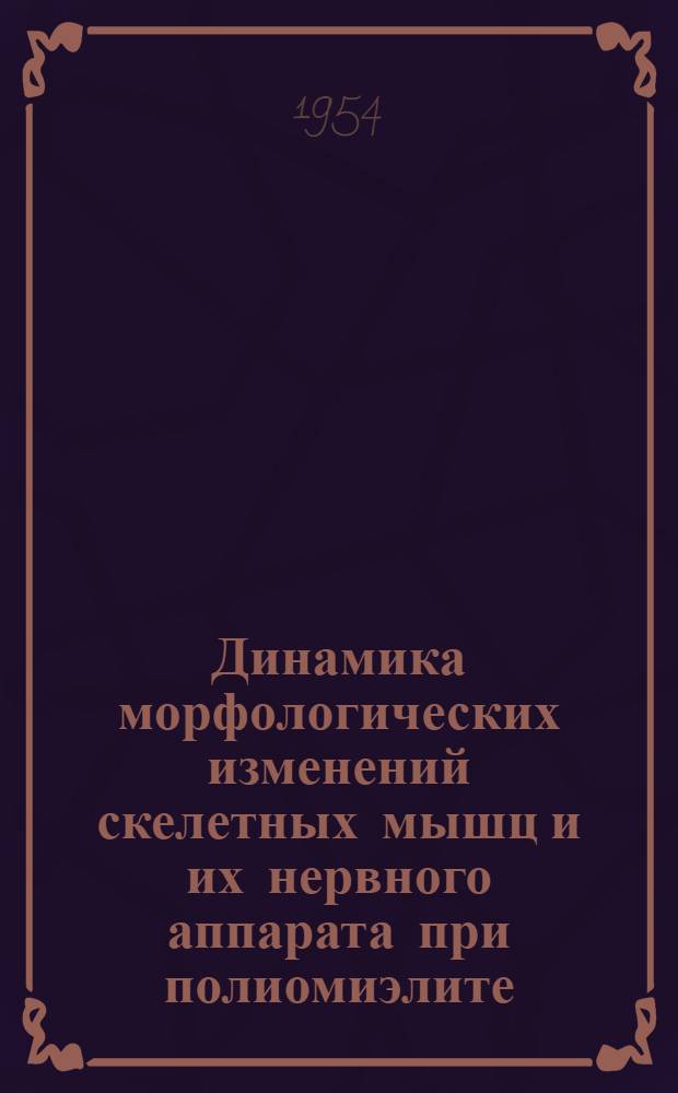 Динамика морфологических изменений скелетных мышц и их нервного аппарата при полиомиэлите : (По клинич. и эксперим. данным) : Автореферат дис. на соискание учен. степени кандидата мед. наук