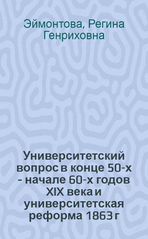 Университетский вопрос в конце 50-х - начале 60-х годов XIX века и университетская реформа 1863 г. : Автореферат дис. на соискание ученой степени кандидата исторических наук