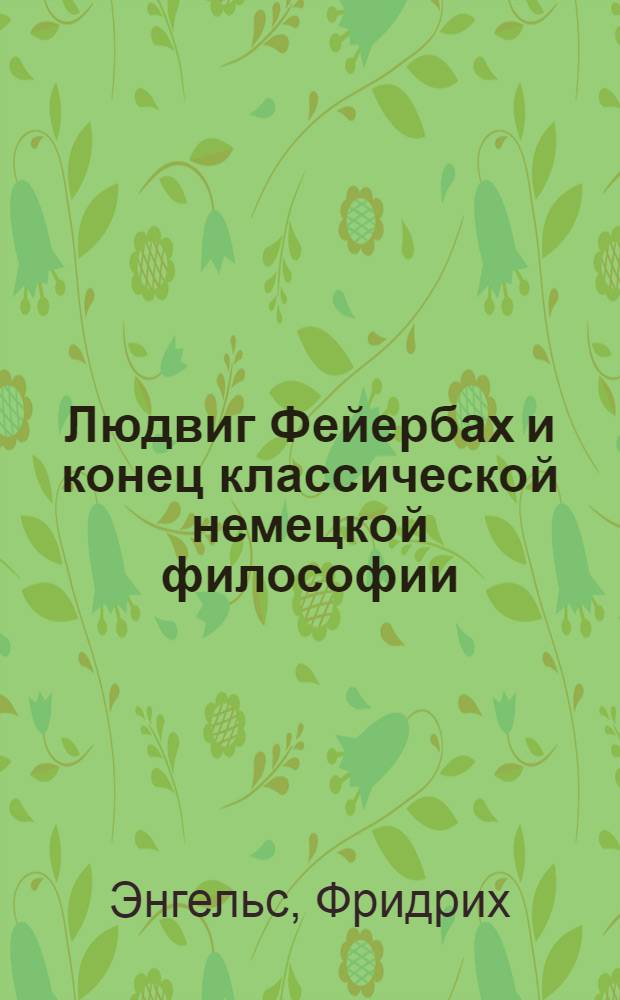 Людвиг Фейербах и конец классической немецкой философии : С прил.: К. Маркс. Тезисы о Фейербахе