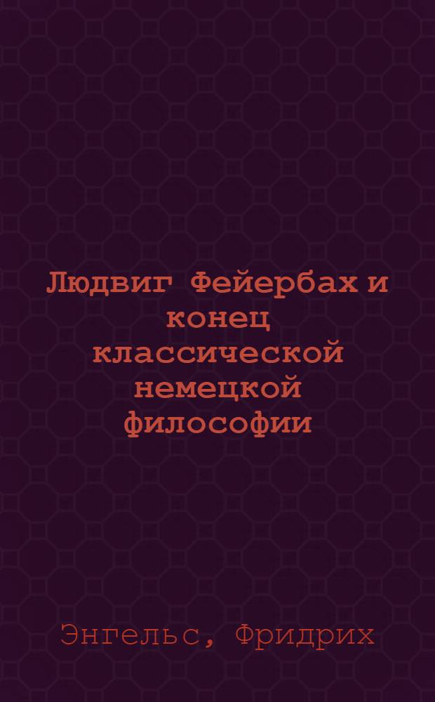 Людвиг Фейербах и конец классической немецкой философии : С прил.: К. Маркс. Тезисы о Фейербахе