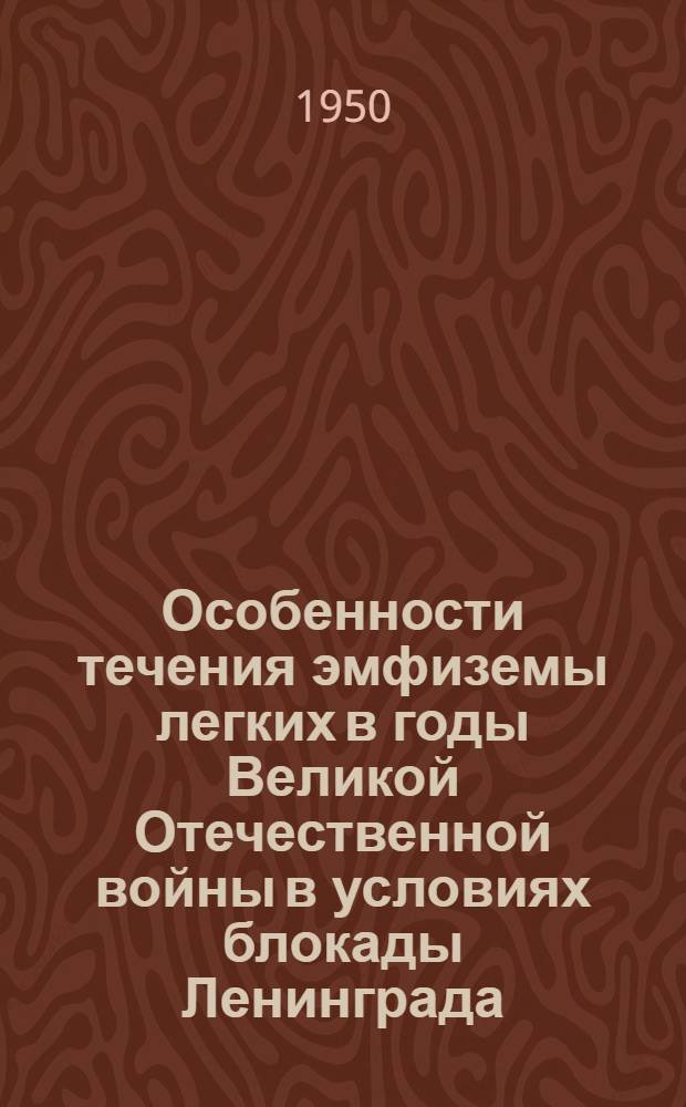 Особенности течения эмфиземы легких в годы Великой Отечественной войны в условиях блокады Ленинграда : (Клиническая картина, некоторые гемодинам. и биохим. исследования) : Автореферат дис. на соискание ученой степени кандидата медицинских наук