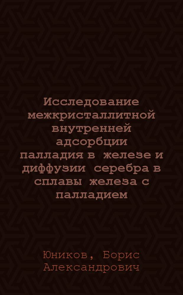Исследование межкристаллитной внутренней адсорбции палладия в железе и диффузии серебра в сплавы железа с палладием : Автореферат дис. на соискание учен. степени кандидата физ.-мат. наук