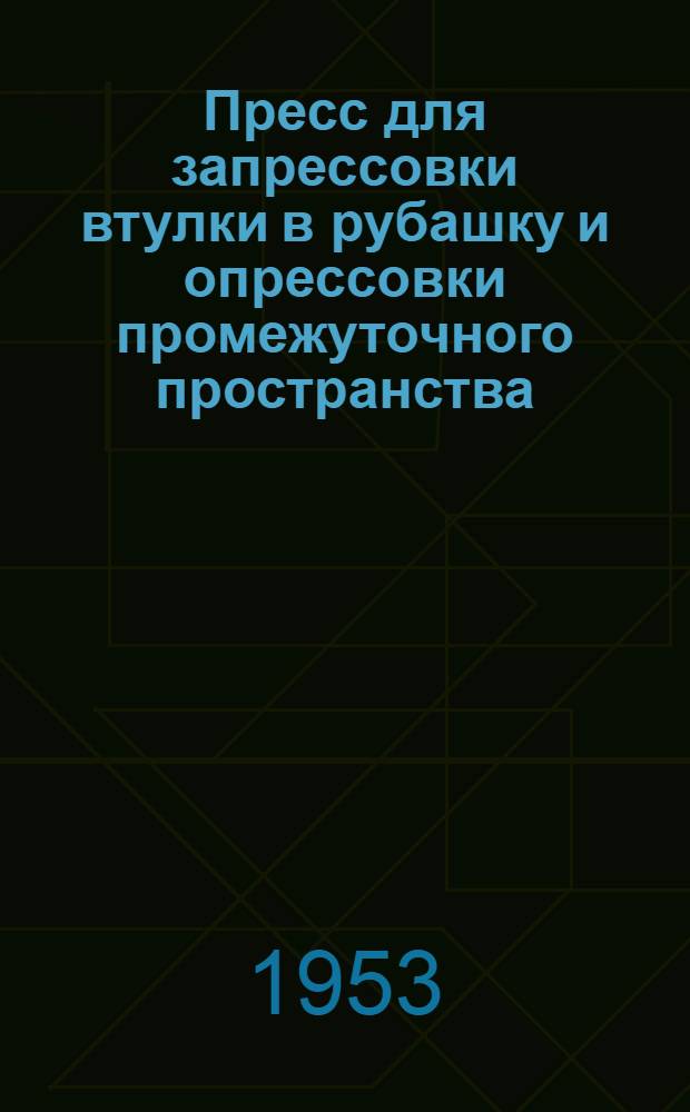 Пресс для запрессовки втулки в рубашку и опрессовки промежуточного пространства : (Из опыта Коломен. паровозостроит. завода)