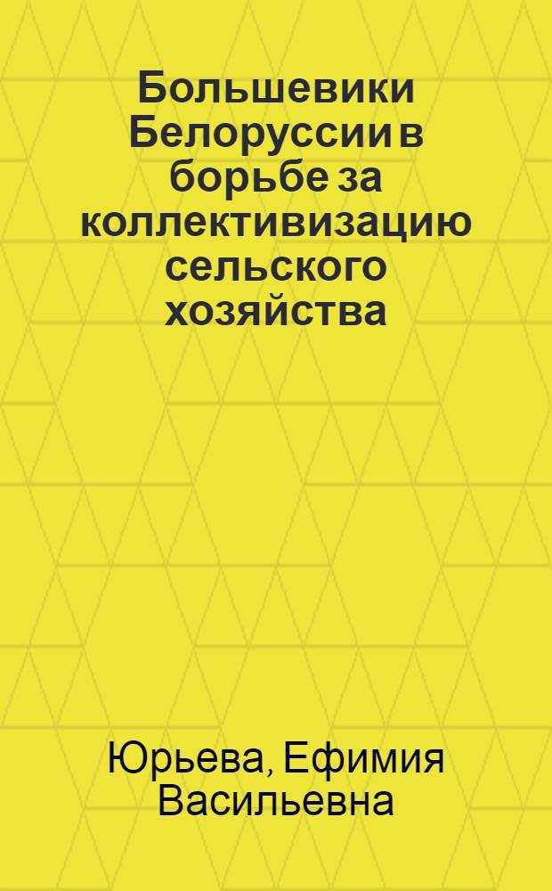 Большевики Белоруссии в борьбе за коллективизацию сельского хозяйства : Автореф. дис. на соискание учен. степени канд. ист. наук