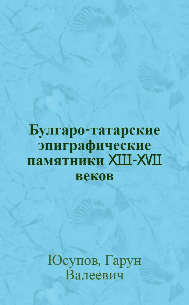 Булгаро-татарские эпиграфические памятники XIII-XVII веков : (К вопросу о происхождении казанских татар) : Автореф. дис. на соискание учен. степени канд. ист. наук