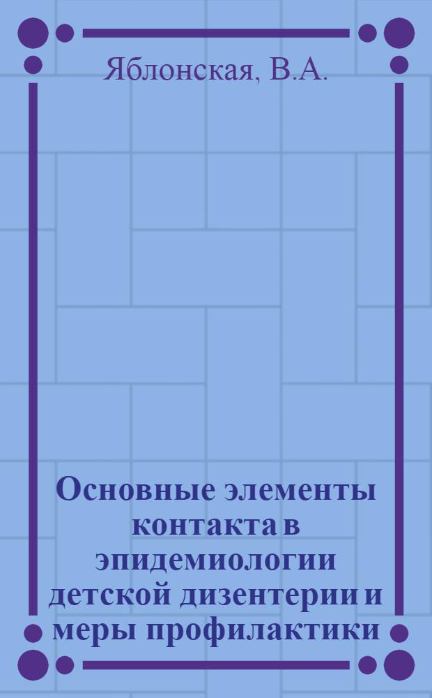 Основные элементы контакта в эпидемиологии детской дизентерии и меры профилактики : Автореф. дис. на соискание учен. степени канд. мед. наук