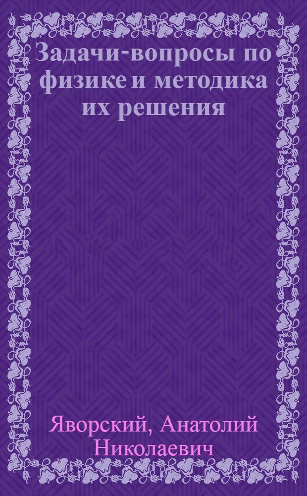 Задачи-вопросы по физике и методика их решения : (Автореферат дис. на соискание ученой степени кандидата педагогических наук)