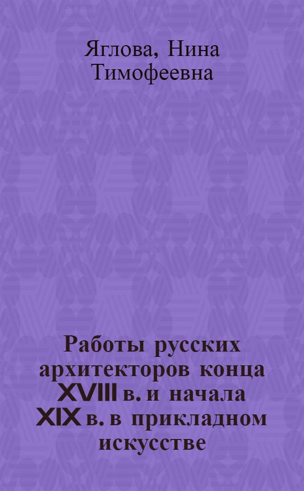 Работы русских архитекторов конца XVIII в. и начала XIX в. в прикладном искусстве : (Воронихин, Стасов, Росси) : Автореф. к дис. на соискание учен. степени канд. искусствоведения