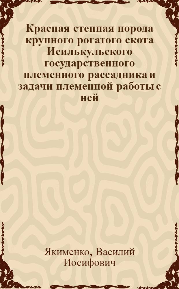 Красная степная порода крупного рогатого скота Исилькульского государственного племенного рассадника и задачи племенной работы с ней : Автореферат дис. на соискание учен. степ. канд. с.-х. наук