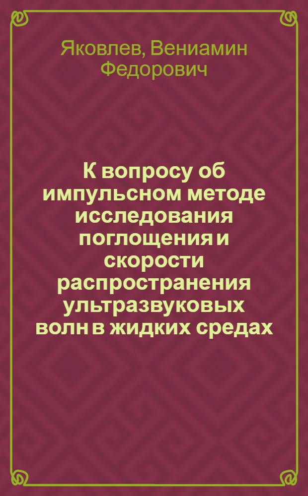 К вопросу об импульсном методе исследования поглощения и скорости распространения ультразвуковых волн в жидких средах : Автореферат дис. на соискание учен. степ. канд. физ.-мат. наук