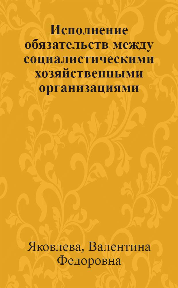 Исполнение обязательств между социалистическими хозяйственными организациями : Автореферат дис. на соискание учен. степ. канд. юрид. наук