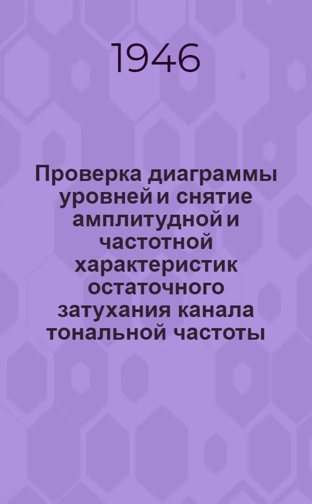 Проверка диаграммы уровней и снятие амплитудной и частотной характеристик остаточного затухания канала тональной частоты : Работа сост. ассист. Якуб Ю.А