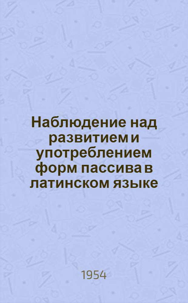 Наблюдение над развитием и употреблением форм пассива в латинском языке : Автореферат дис. на соискание учен. степени кандидата филол. наук