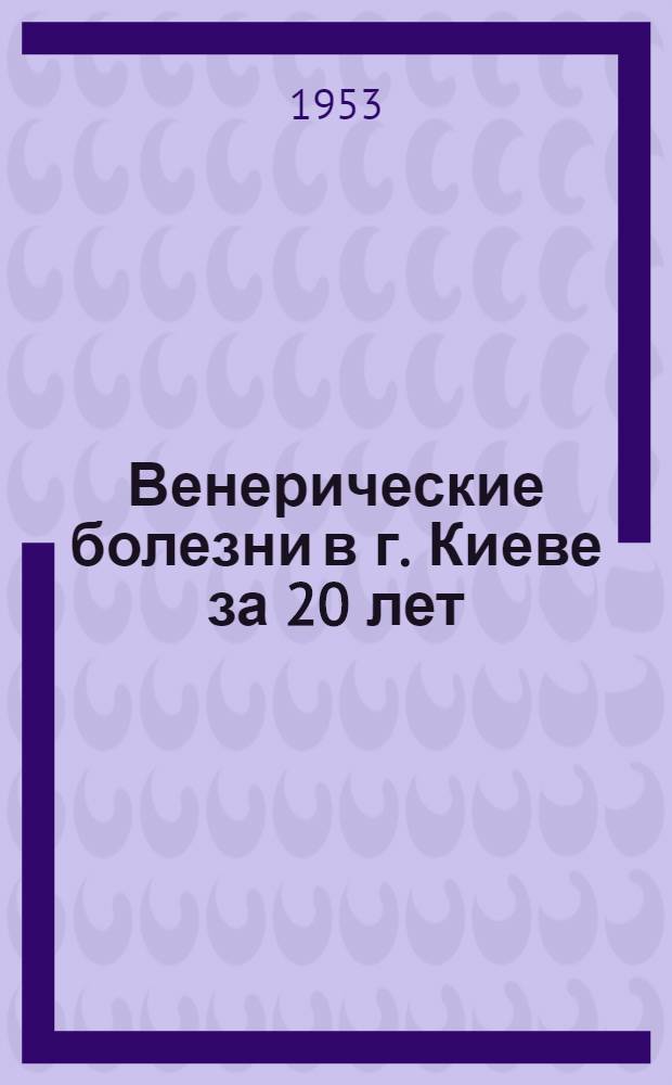 Венерические болезни в г. Киеве за 20 лет (1931-1950 гг.) : Автореферат дис. на соискание учен. степени кандидата мед. наук