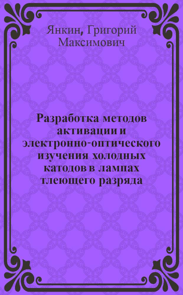 Разработка методов активации и электронно-оптического изучения холодных катодов в лампах тлеющего разряда : Автореферат дис. на соискание учен. степени канд. техн. наук
