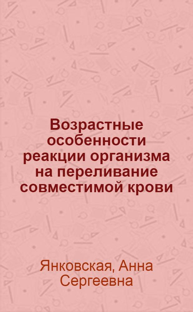 Возрастные особенности реакции организма на переливание совместимой крови : Автореферат дис. на соискание учен. степени кандидата мед. наук
