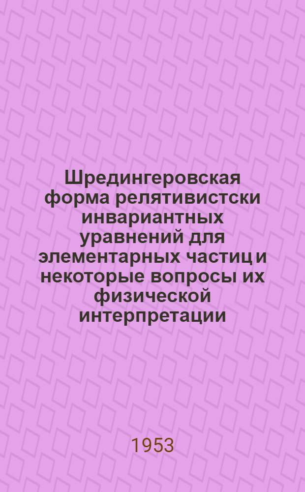 Шредингеровская форма релятивистски инвариантных уравнений для элементарных частиц и некоторые вопросы их физической интерпретации : Автореферат дис. на соискание учен. степени кандидата физ.-мат. наук