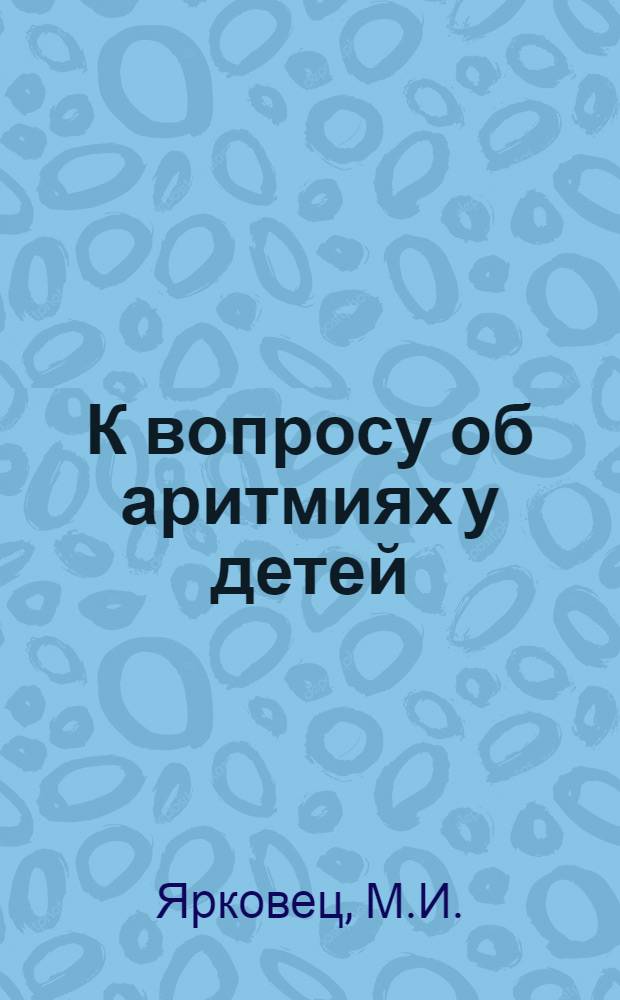К вопросу об аритмиях у детей : Автореферат дис. на соискание учен. степени кандидата мед. наук
