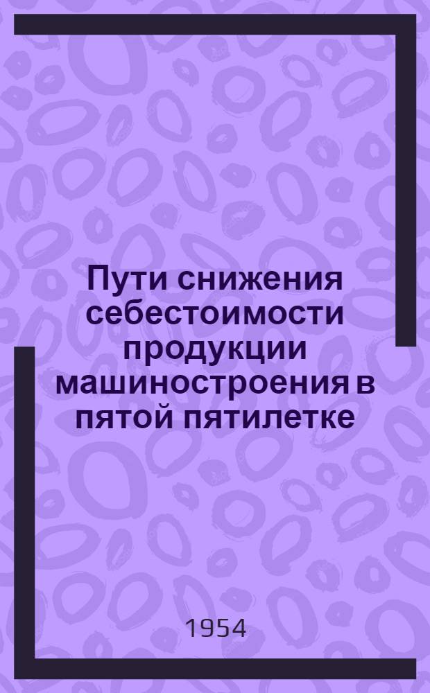 Пути снижения себестоимости продукции машиностроения в пятой пятилетке : (На опыте работы машиностроит. заводов г. Киева) : Автореферат дис. на соискание учен. степени кандидата экон. наук