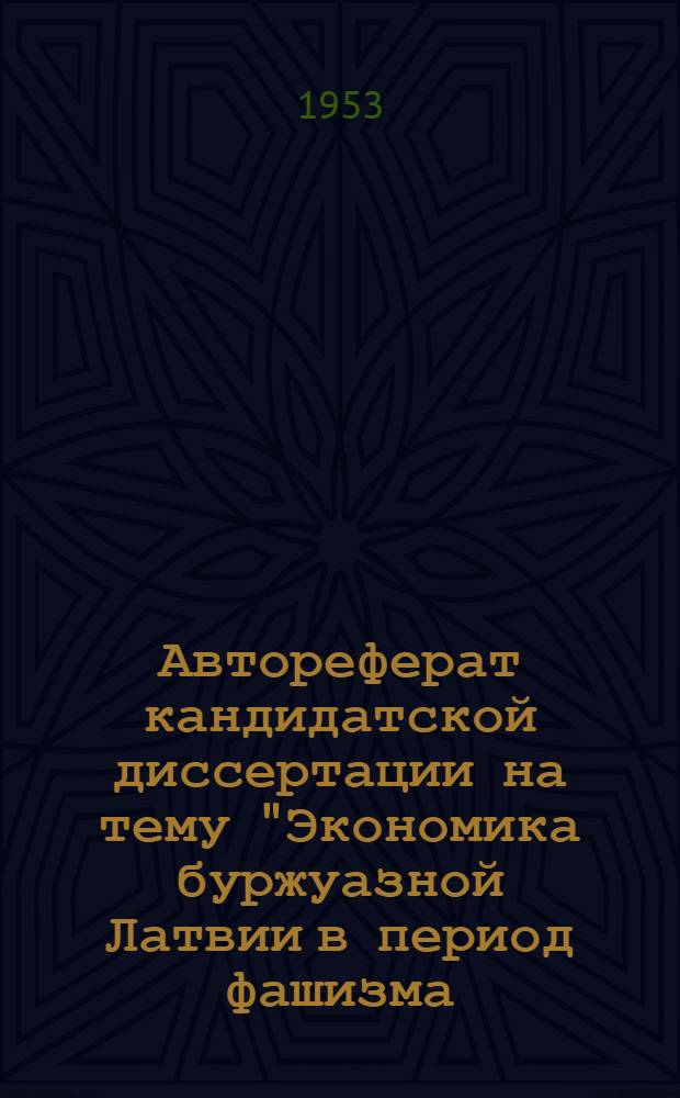 Автореферат кандидатской диссертации на тему "Экономика буржуазной Латвии в период фашизма (1934-1940 гг.)" : На соискание учен. степени кандидата экон. наук