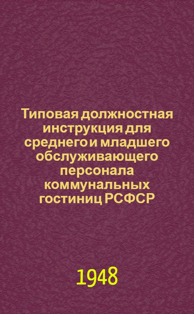 Типовая должностная инструкция для среднего и младшего обслуживающего персонала коммунальных гостиниц РСФСР : Утв. 24/II 1948 г.